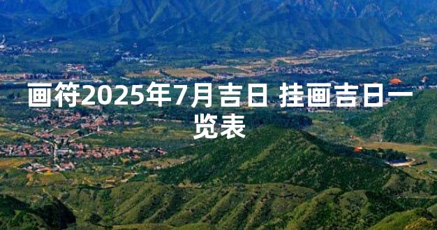 画符2025年7月吉日 挂画吉日一览表